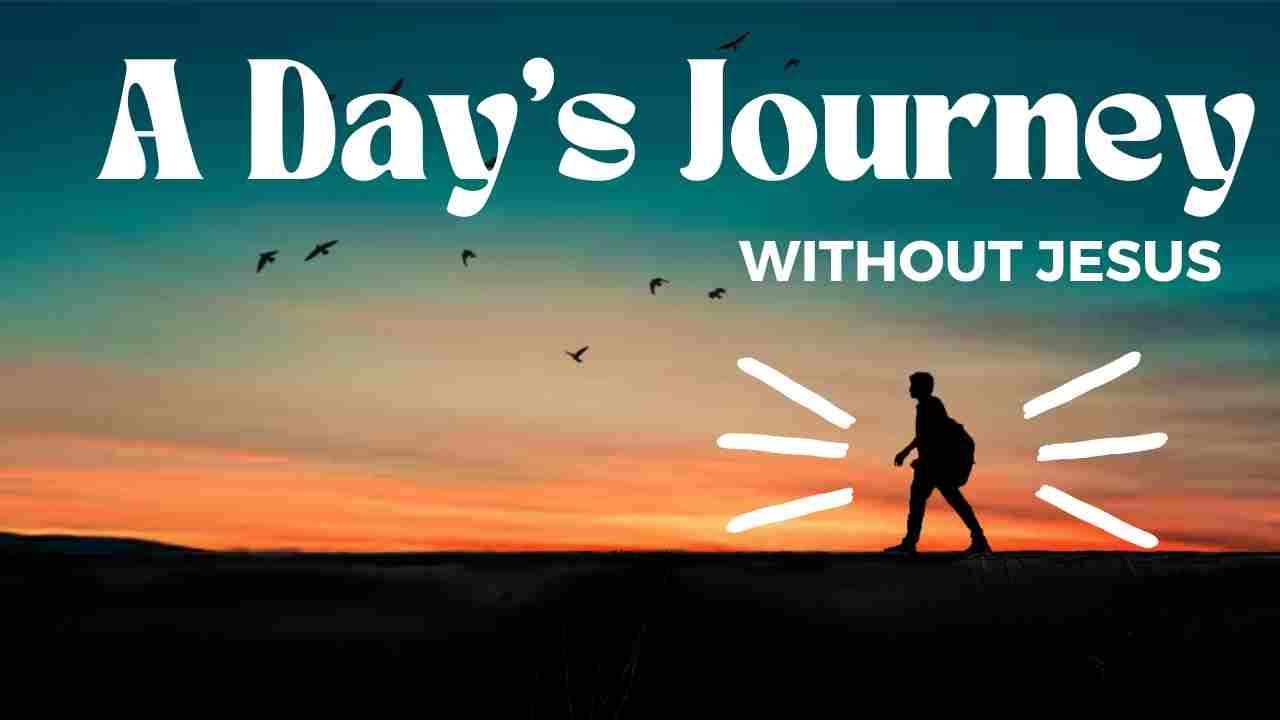 A Day’s Journey Without Jesus
