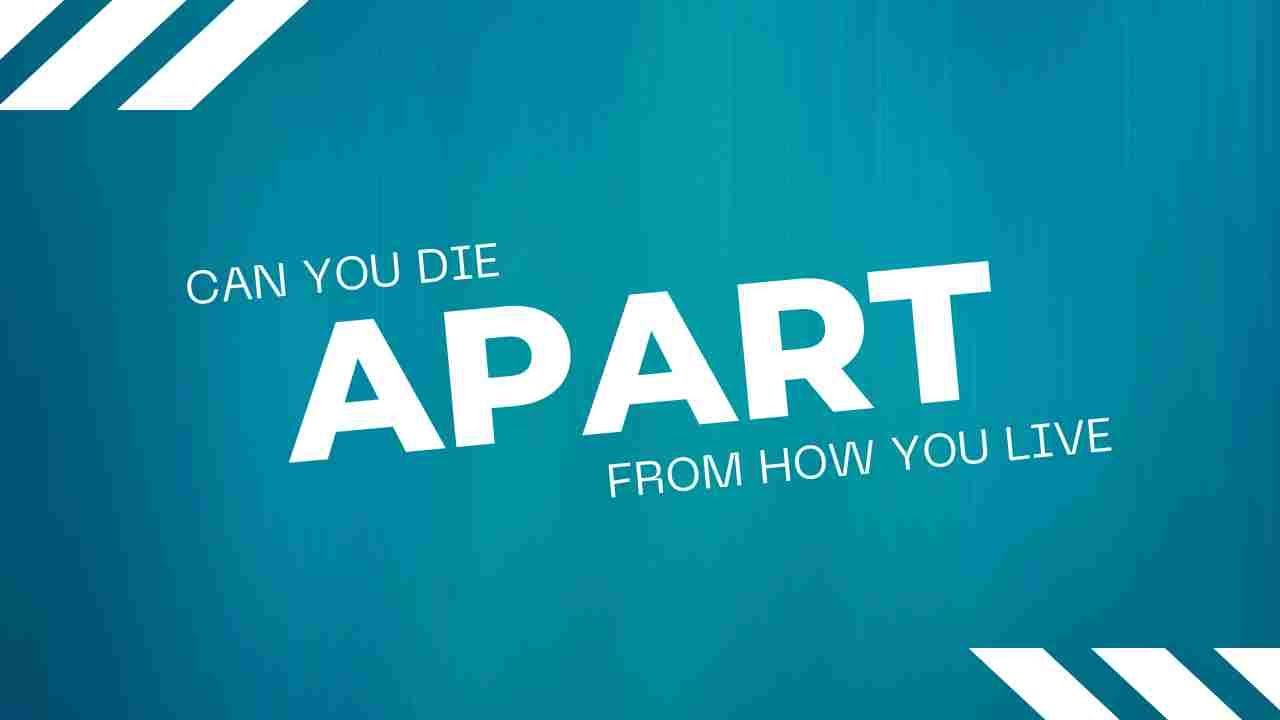 Can You Die Apart from How You Live